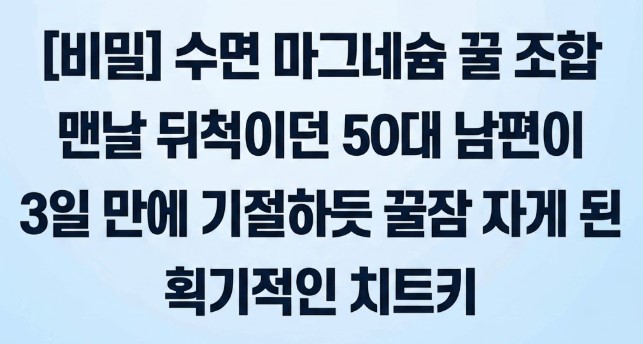 [비밀] 수면 마그네슘 꿀 조합,맨날 뒤척이던 50대 남편이 3일 만에 기절하듯 꿀잠 자게 된 획기적인 치트키